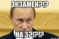 Экзамен?!? На 3?!?!?