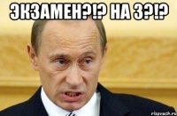 Экзамен?!? На 3?!? 