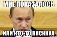 Мне показалось или кто-то пискнул