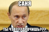 Саня Ты что???дрочишь???