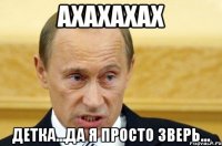 ахахахах детка...да я просто зверь...