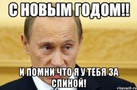 С новым годом!! И помни что я у тебя за спиной!