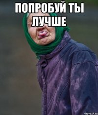 попробуй ты лучше 