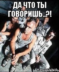 Да что ты говоришь..?! 