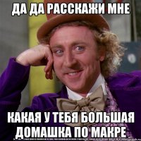 ДА ДА РАССКАЖИ МНЕ КАКАЯ У ТЕБЯ БОЛЬШАЯ ДОМАШКА ПО МАКРЕ