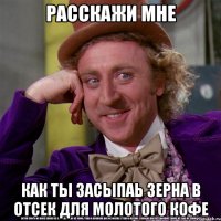 РАССКАЖИ МНЕ КАК ТЫ ЗАСЫПАЬ ЗЕРНА В ОТСЕК ДЛЯ МОЛОТОГО КОФЕ