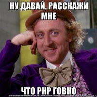 Ну давай, расскажи мне что PHP говно