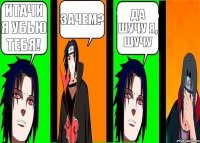Итачи я убью тебя! Зачем? Да шучу я, шучу