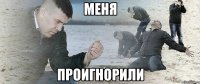 меня проигнорили