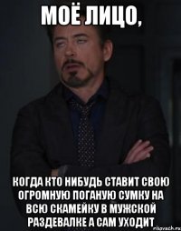 моё лицо, когда кто нибудь ставит свою огромную поганую сумку на всю скамейку в мужской раздевалке а сам уходит