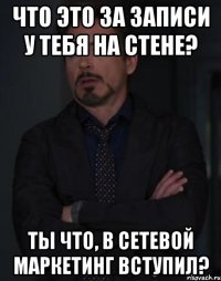 что это за записи у тебя на стене? ты что, в сетевой маркетинг вступил?