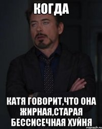 КОГДА КАТЯ ГОВОРИТ,ЧТО ОНА ЖИРНАЯ,СТАРАЯ БЕССИСЕЧНАЯ ХУЙНЯ