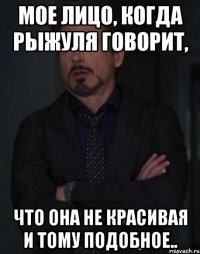 Мое лицо, когда Рыжуля говорит, что она не красивая и тому подобное..