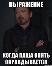 Выражение Когда Паша опять оправдывается