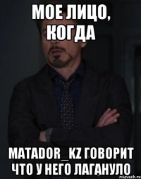 Мое лицо, когда MATADOR_KZ говорит что у него лагануло