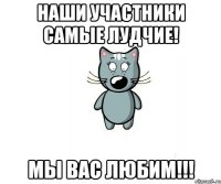 НАШИ УЧАСТНИКИ САМЫЕ ЛУДЧИЕ! МЫ ВАС ЛЮБИМ!!!