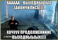 АААААА....выходныыые закончились(((( хочууу продолженииие выходныыых((((