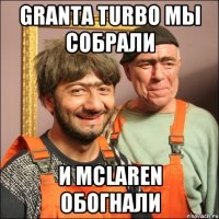 Granta Turbo мы собрали и McLaren обогнали