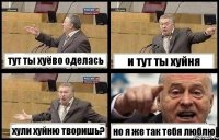 тут ты хуёво оделась и тут ты хуйня хули хуйню творишь? но я же так тебя люблю