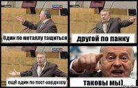 Один по металлу тащиться другой по панку ещё один по пост-хардкору таковы мы)