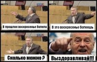 В прошлое воскресенье болела В это воскресенье болеешь Сколько можно ? Выздоравливай!!!