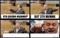 это разве мужик? ВОТ ЭТО МУЖИК  