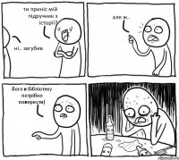 ти приніс мій підручник з історії? ні.. загубив але ж.. його в бібліотеку потрібно повернути(