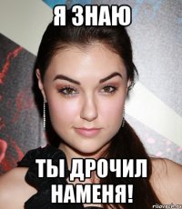 Я знаю ты дрочил наменя!