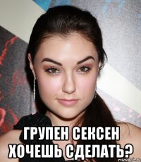  групен сексен хочешь сделать?