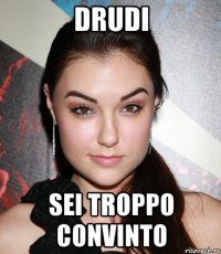 drudi sei troppo convinto