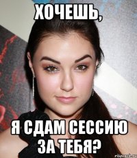 хочешь, я сдам сессию за тебя?