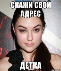 Скажи свой адрес Детка