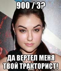 900 / 3? Да вертел меня твой тракторист!