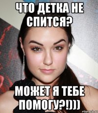 ЧТО ДЕТКА НЕ СПИТСЯ? МОЖЕТ Я ТЕБЕ ПОМОГУ?!)))