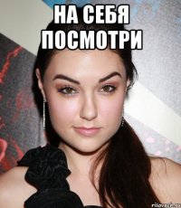 На себя посмотри 