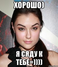 Хорошо) Я сяду к тебе=))))