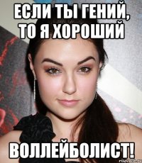 Если ты гений, то я хороший ВОЛЛЕЙБОЛИСТ!