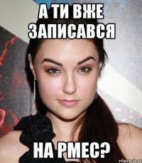 А ТИ ВЖЕ ЗАПИСАВСЯ НА РМЕС?