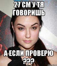 27 см у тя говоришь А если проверю ???