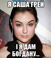 я саша грей і я дам Богдану...