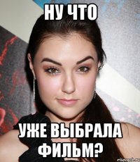 Ну что Уже выбрала фильм?