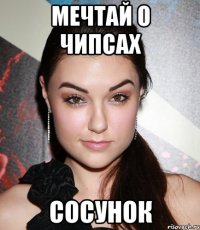 мечтай о чипсах СОСУНОК