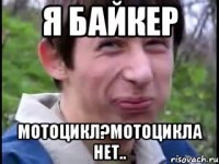 Я БАЙКЕР Мотоцикл?Мотоцикла нет..