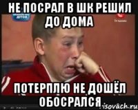 не посрал в шк решил до дома потерплю не дошёл обосрался