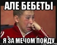 але бебеты я за мечом пойду