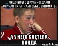 Лицо моего друга когда он скачал пиратку чтобы сэкномить А у него слетела винда
