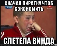 Скачал пиратку чтоб сэкономить Слетела винда