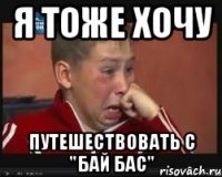 Я ТОЖЕ ХОЧУ ПУТЕШЕСТВОВАТЬ С "БАЙ БАС"