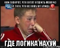 Они говорят, что хотят отшить меня из за того, что не хожу на улицу Где логика нахуй
