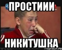 ПРОСТИИИ НИКИТУШКА